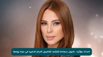أحداث مؤثرة.. كارول سماحة تكشف تفاصيل الأيام الأخيرة في حياة زوجها